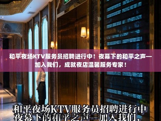 和平夜场KTV服务员招聘进行中！夜幕下的和平之声—加入我们，成就夜店温馨服务专家！